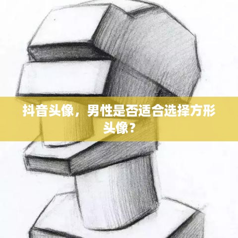 抖音头像，男性是否适合选择方形头像？  第1张