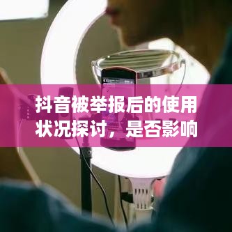 抖音被举报后的使用状况探讨，是否影响正常使用？