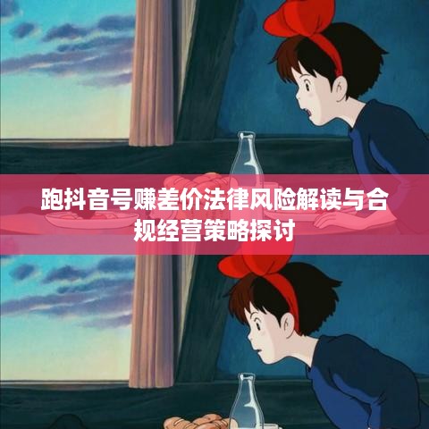 跑抖音号赚差价法律风险解读与合规经营策略探讨  第1张