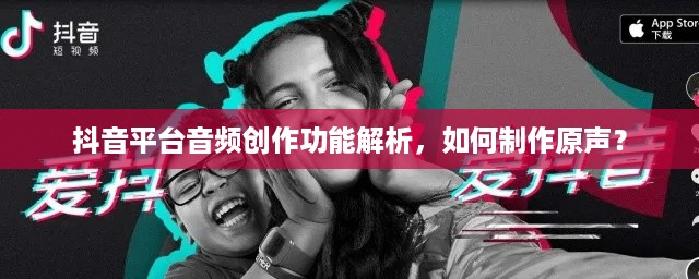 抖音平台音频创作功能解析，如何制作原声？