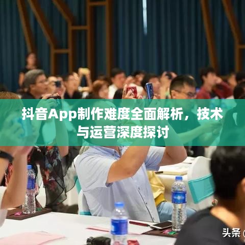 抖音App制作难度全面解析，技术与运营深度探讨  第1张