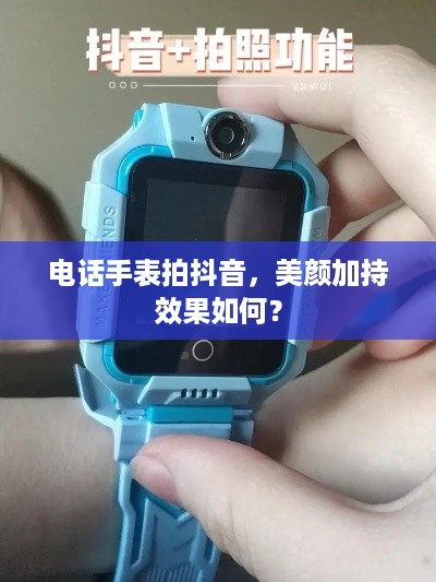 电话手表拍抖音，美颜加持效果如何？