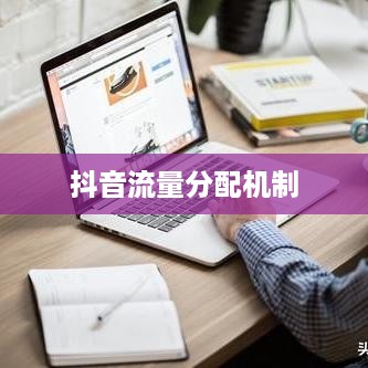 深度解析抖音流量分配机制，探究抖音流量层级真相