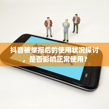 抖音被举报后的使用状况探讨，是否影响正常使用？