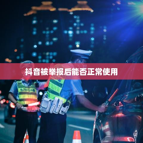 抖音被举报后能否正常使用？探究背后的真相与应对策略