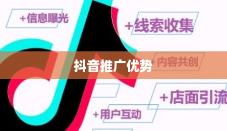 抖音推广的优势及其在现代营销领域的运用策略