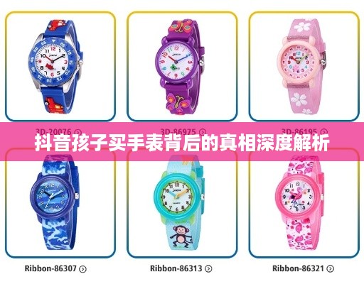 抖音孩子买手表背后的真相深度解析