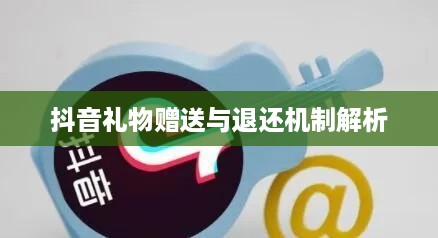 抖音礼物赠送与退还机制解析