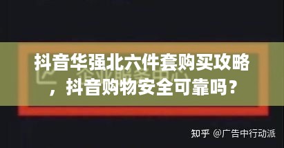 抖音华强北六件套购买攻略，抖音购物安全可靠吗？