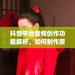 抖音平台音频创作功能解析，如何制作原声？