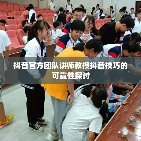抖音官方团队讲师教授抖音技巧的可靠性探讨