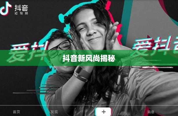 抖音新风尚揭秘，双人拍摄的魅力与美感探索  第1张