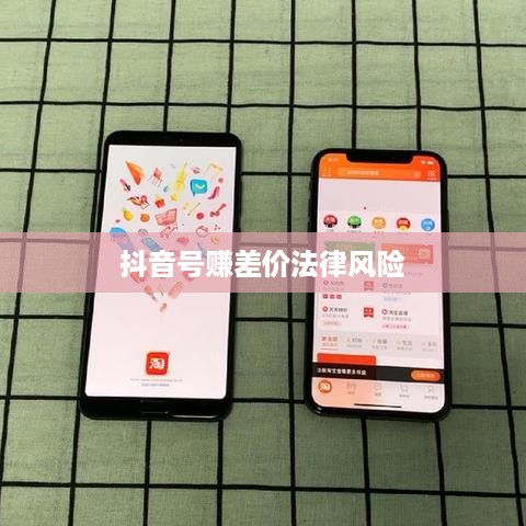 抖音号赚差价法律风险解读，合规经营之道与风险警示