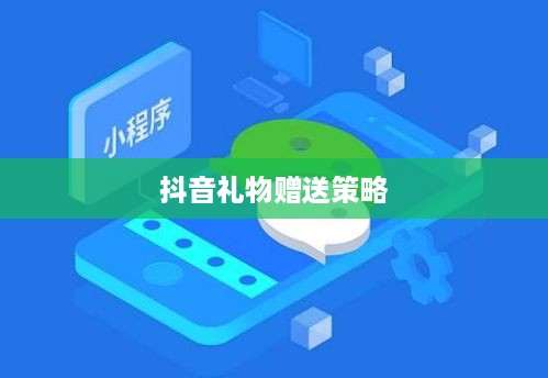 抖音礼物赠送策略，如何智慧地表达心意  第1张