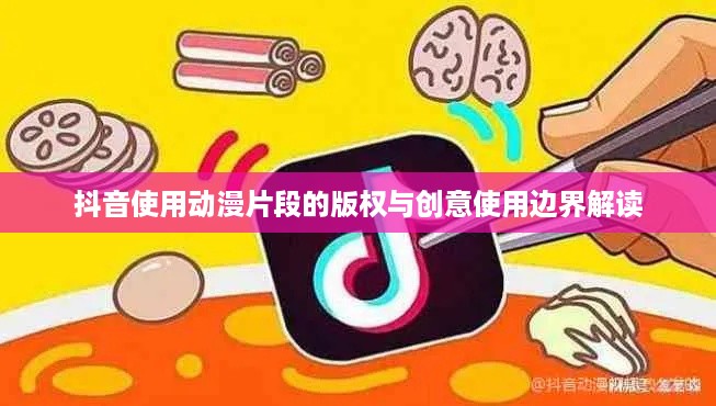 抖音使用动漫片段的版权与创意使用边界解读