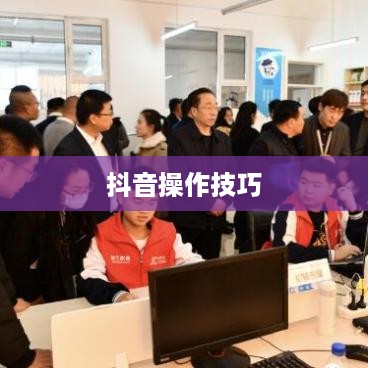 抖音官方团队讲师教授抖音操作技巧揭秘，真实还是谣言？