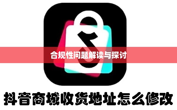 抖音平台修改收货地址的合规性问题解读与探讨