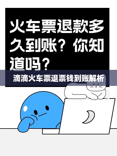 火车票退票钱多久到账与滴滴火车票退票钱多久到账解析  第1张