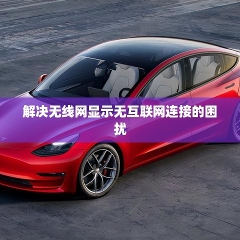 解决无线网显示无互联网连接的困扰  第1张