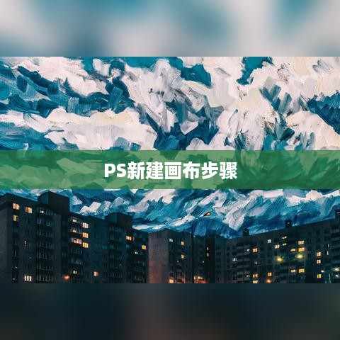 PS如何新建画布，详细步骤与技巧  第1张