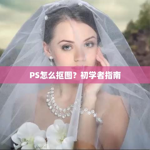 PS怎么抠图？初学者指南