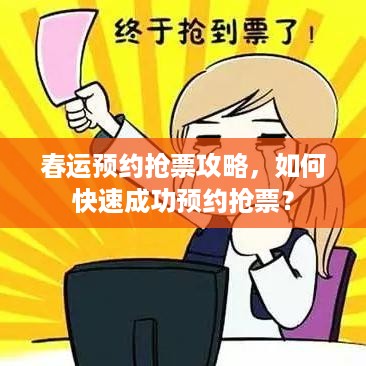 春运预约抢票攻略，如何快速成功预约抢票？