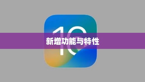 苹果iOS 16系统更新详解，新增功能与特性一览