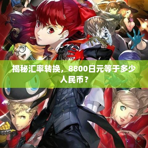 揭秘汇率转换，8800日元等于多少人民币？