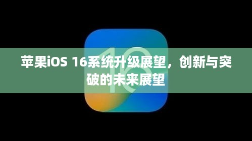 苹果iOS 16系统升级展望，创新与突破的未来展望