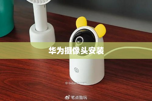 华为摄像头安装使用教程