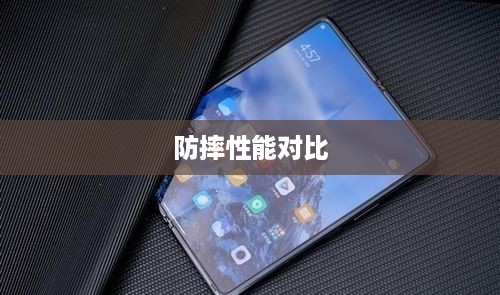 折叠屏手机哪个品牌防摔性能更佳，深度解析与对比