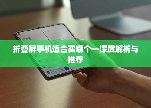折叠屏手机适合买哪个—深度解析与推荐