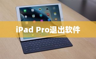iPad Pro如何退出软件，详细操作指南