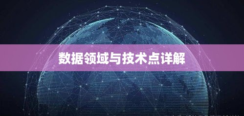 大数据技术详解，具体涵盖的领域与技术点