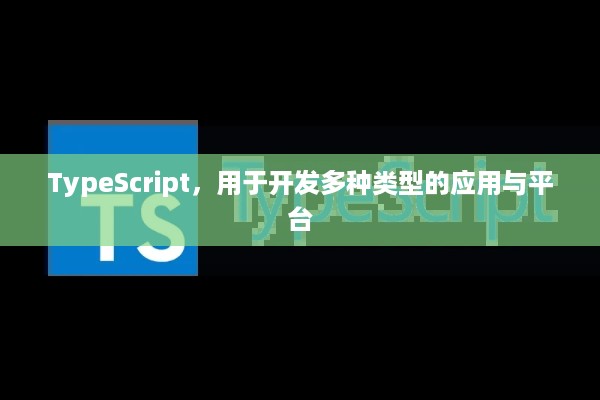 TypeScript，用于开发多种类型的应用与平台