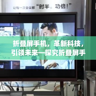 折叠屏手机，革新科技，引领未来—探究折叠屏手机的生产意义