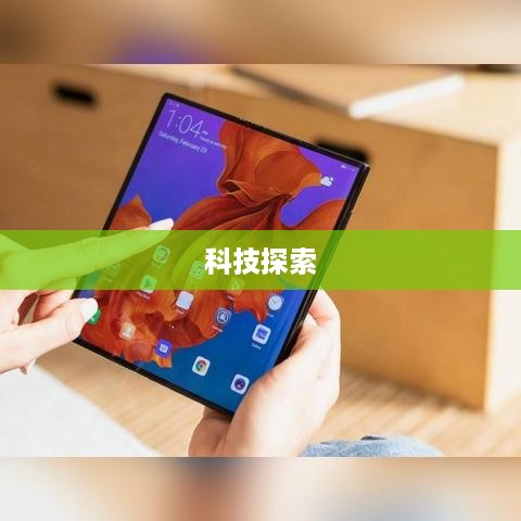 折叠屏手机，探索未来的科技魅力