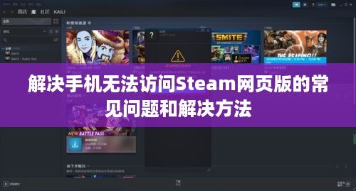 解决手机无法访问Steam网页版的常见问题和解决方法  第1张