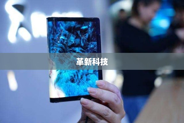 折叠屏手机，革新科技，引领未来研究热潮