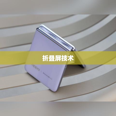 手机中折叠屏的最佳选择，全面解析折叠屏技术，探寻最佳产品