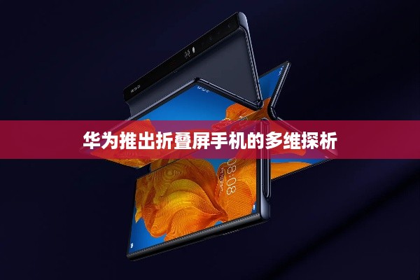 华为推出折叠屏手机的多维探析