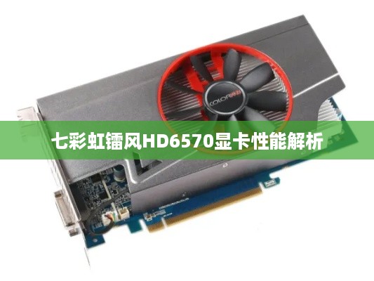 七彩虹镭风HD6570显卡性能解析