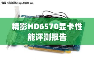 精影HD6570显卡性能评测报告