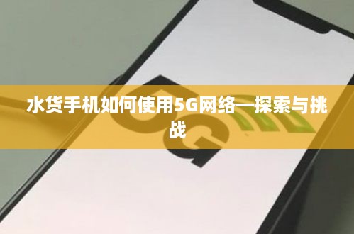 水货手机如何使用5G网络—探索与挑战