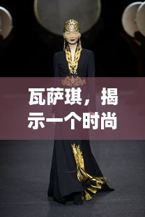 瓦萨琪,揭示一个时尚品牌的魅力与传奇