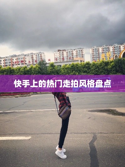 快手上的热门走拍风格盘点