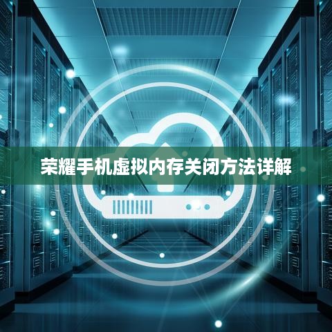 荣耀手机虚拟内存关闭方法详解