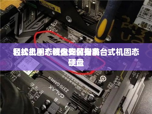 台式机固态硬盘安装指南
轻松上手！教你如何安装台式机固态硬盘