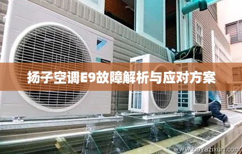 扬子空调E9故障解析与应对方案