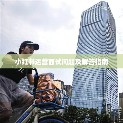 小红书运营面试问题及解答指南